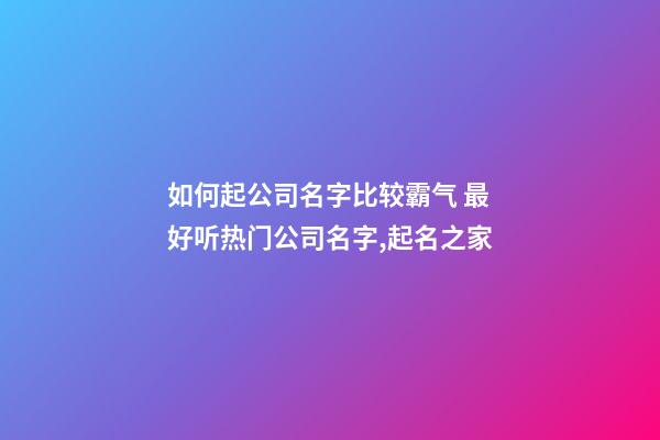 如何起公司名字比较霸气 最好听热门公司名字,起名之家